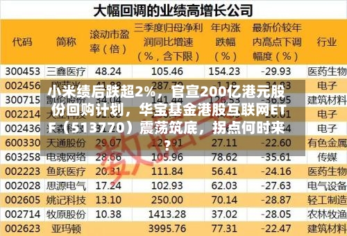 小米绩后跌超2%，官宣200亿港元股份回购计划，华宝基金港股互联网ETF（513770）震荡筑底	，拐点何时来？-第2张图片
