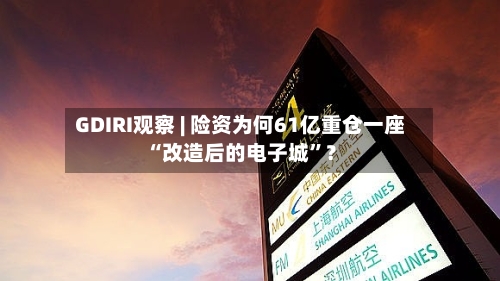 GDIRI观察 | 险资为何61亿重仓一座“改造后的电子城”？