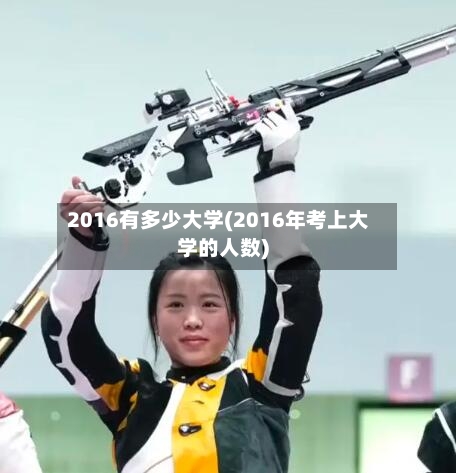 2016有多少大学(2016年考上大学的人数)