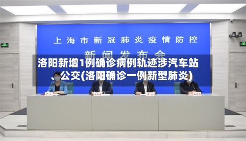 洛阳新增1例确诊病例轨迹涉汽车站、公交(洛阳确诊一例新型肺炎)-第3张图片