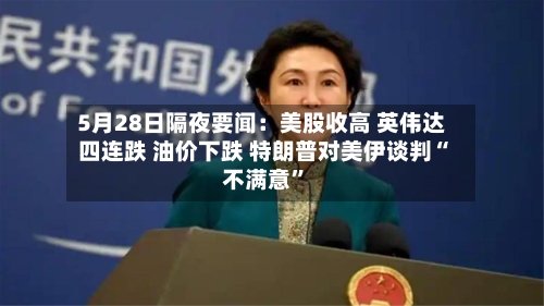 5月28日隔夜要闻：美股收高 英伟达四连跌 油价下跌 特朗普对美伊谈判“不满意”