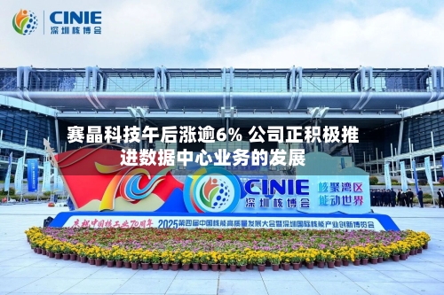 赛晶科技午后涨逾6% 公司正积极推进数据中心业务的发展