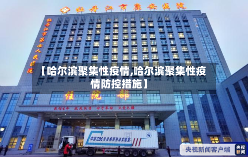 【哈尔滨聚集性疫情,哈尔滨聚集性疫情防控措施】