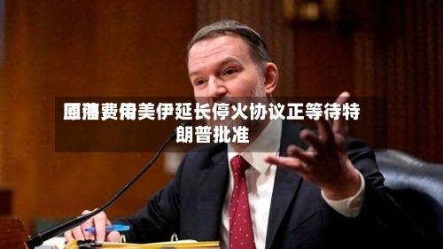 原油费用回落，传美伊延长停火协议正等待特朗普批准-第3张图片