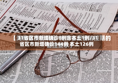 31省区市新增确诊8例含本土1例/31省区市新增确诊144例 本土126例