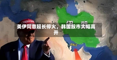 美伊同意延长停火，韩国股市大幅高开