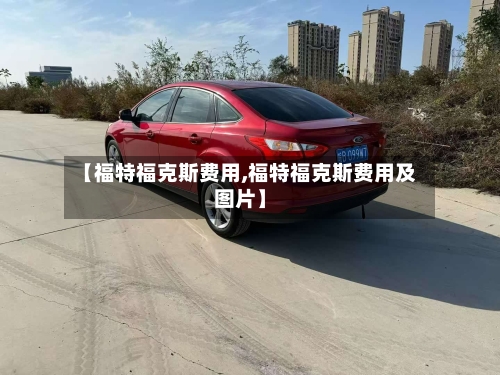【福特福克斯费用,福特福克斯费用及图片】-第2张图片