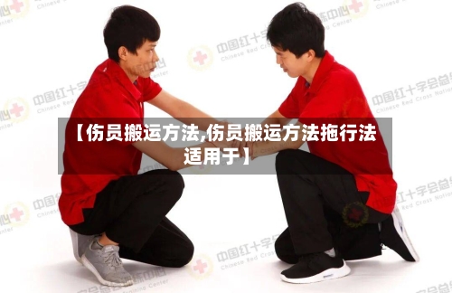 【伤员搬运方法,伤员搬运方法拖行法适用于】-第3张图片
