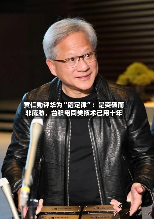 黄仁勋评华为“韬定律”：是突破而非威胁，台积电同类技术已用十年
