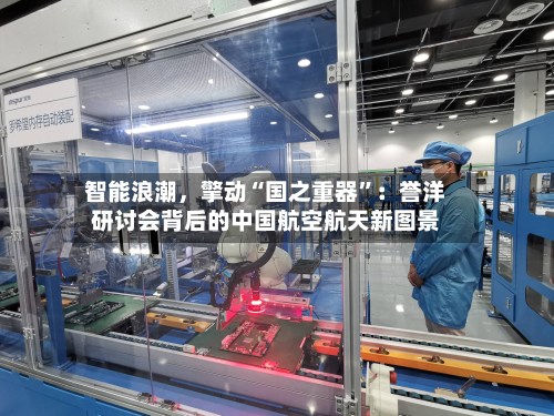 智能浪潮，擎动“国之重器	”：誉洋研讨会背后的中国航空航天新图景-第2张图片