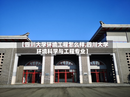 【四川大学环境工程怎么样,四川大学环境科学与工程专业】