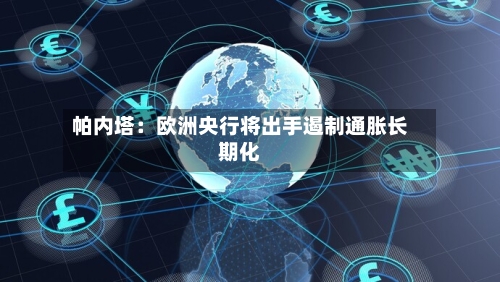 帕内塔：欧洲央行将出手遏制通胀长期化