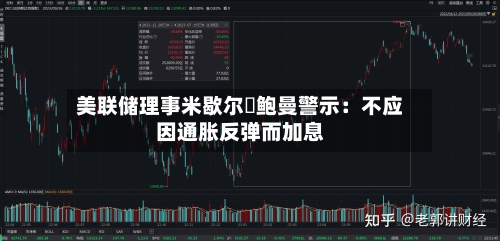 美联储理事米歇尔・鲍曼警示：不应因通胀反弹而加息