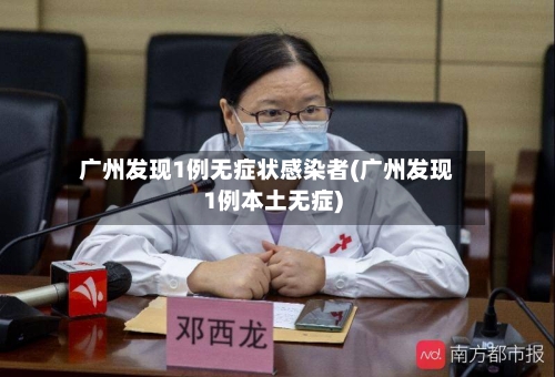 广州发现1例无症状感染者(广州发现1例本土无症)