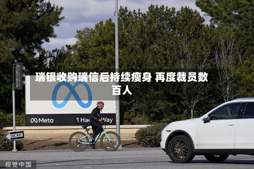 瑞银收购瑞信后持续瘦身 再度裁员数百人