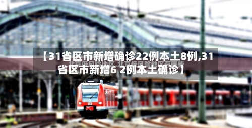 【31省区市新增确诊22例本土8例,31省区市新增6 2例本土确诊】-第3张图片