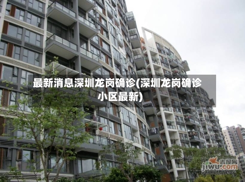 最新消息深圳龙岗确诊(深圳龙岗确诊小区最新)