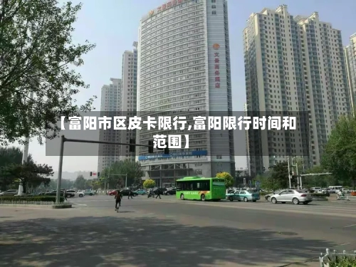 【富阳市区皮卡限行,富阳限行时间和范围】-第3张图片
