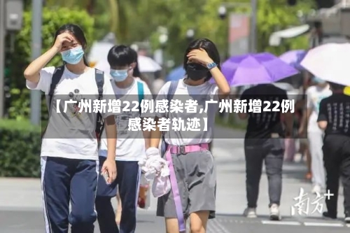 【广州新增22例感染者,广州新增22例感染者轨迹】-第2张图片
