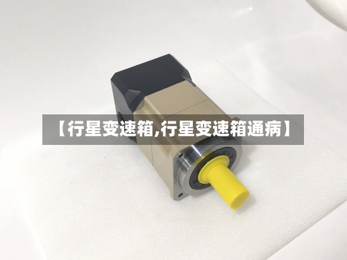 【行星变速箱,行星变速箱通病】