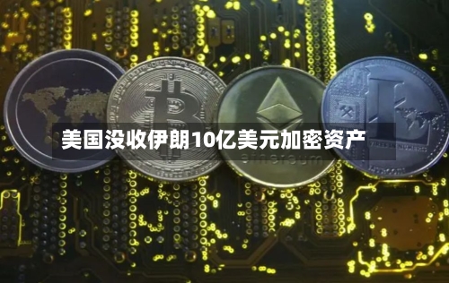 美国没收伊朗10亿美元加密资产-第2张图片