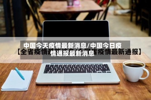 中国今天疫情最新消息/中国今日疫情通报最新消息