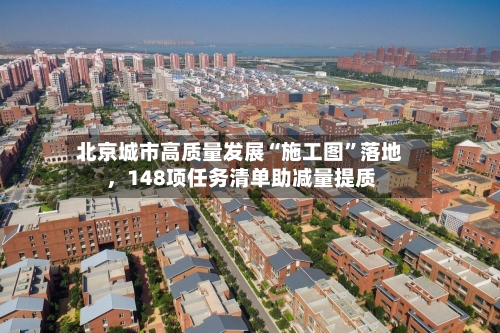 北京城市高质量发展“施工图	”落地，148项任务清单助减量提质-第3张图片