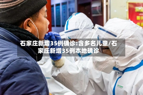 石家庄新增35例确诊:含多名儿童/石家庄新增35例本地确诊-第2张图片