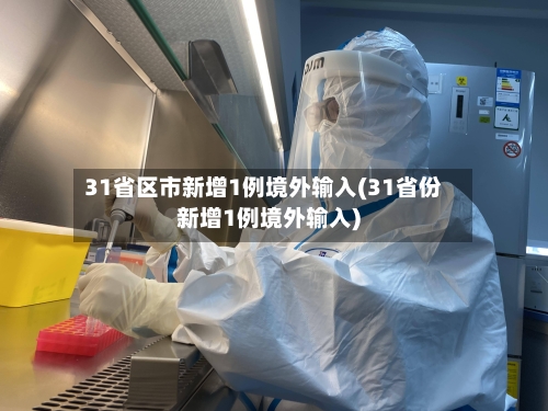 31省区市新增1例境外输入(31省份新增1例境外输入)-第2张图片
