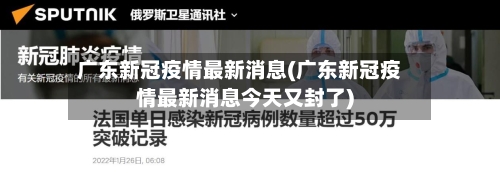 广东新冠疫情最新消息(广东新冠疫情最新消息今天又封了)
