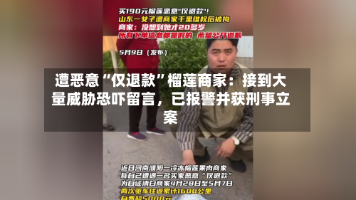遭恶意“仅退款”榴莲商家：接到大量威胁恐吓留言，已报警并获刑事立案-第2张图片