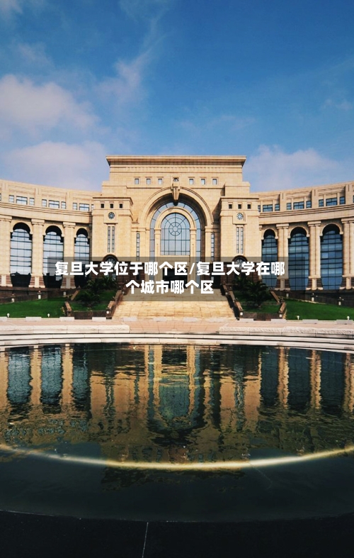 复旦大学位于哪个区/复旦大学在哪个城市哪个区-第2张图片