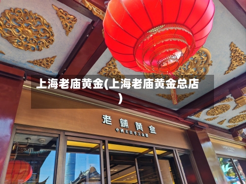 上海老庙黄金(上海老庙黄金总店)-第2张图片