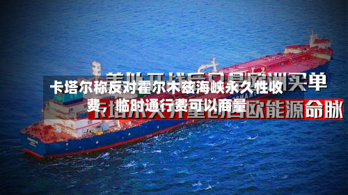 卡塔尔称反对霍尔木兹海峡永久性收费，临时通行费可以商量