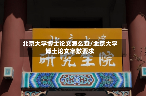 北京大学博士论文怎么查/北京大学博士论文字数要求
