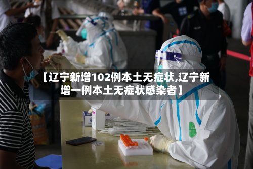 【辽宁新增102例本土无症状,辽宁新增一例本土无症状感染者】-第2张图片