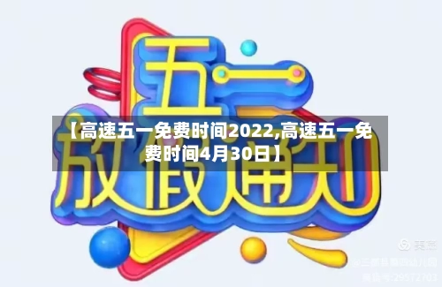 【高速五一免费时间2022,高速五一免费时间4月30日】-第3张图片