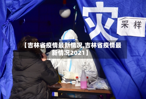 【吉林省疫情最新情况,吉林省疫情最新情况2021】-第3张图片