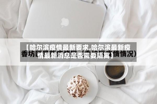 【哈尔滨疫情最新要求,哈尔滨最新疫情最新消息是否需要隔离】