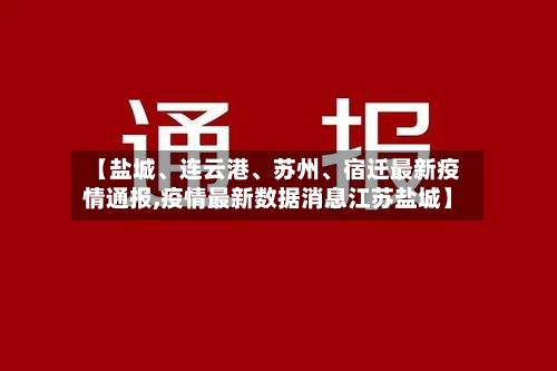 【盐城、连云港、苏州	、宿迁最新疫情通报,疫情最新数据消息江苏盐城】-第2张图片