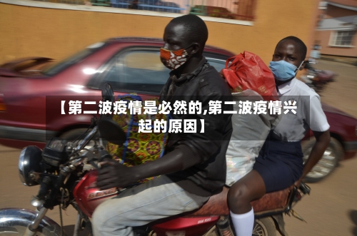 【第二波疫情是必然的,第二波疫情兴起的原因】