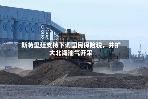 斯特里廷支持下调国民保险税，并扩大北海油气开采-第3张图片