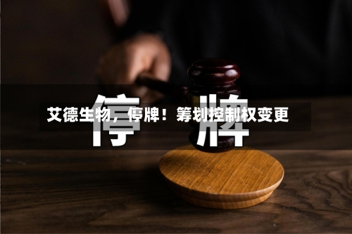 艾德生物,停牌!筹划控制权变更
