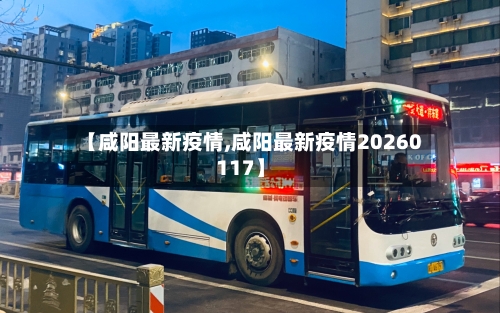 【咸阳最新疫情,咸阳最新疫情20260117】-第3张图片