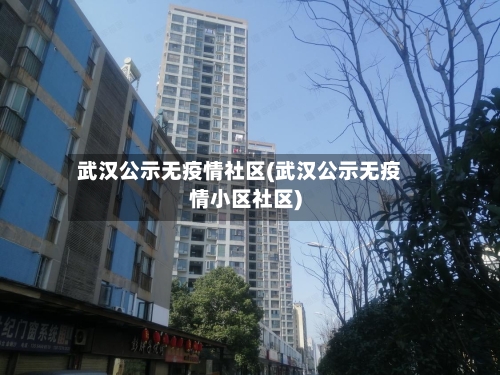 武汉公示无疫情社区(武汉公示无疫情小区社区)-第2张图片