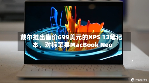 戴尔推出售价699美元的XPS 13笔记本，对标苹果MacBook Neo-第2张图片