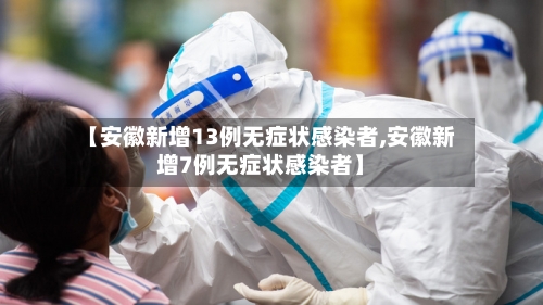 【安徽新增13例无症状感染者,安徽新增7例无症状感染者】