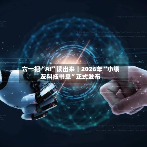 六一把“AI”读出来｜2026年“小鹏友科技书单”正式发布-第2张图片