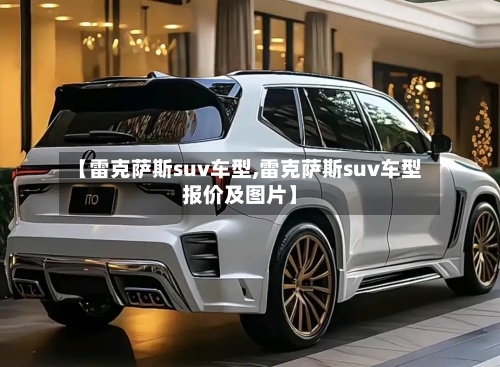 【雷克萨斯suv车型,雷克萨斯suv车型报价及图片】-第2张图片