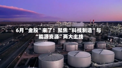 6月“金股”来了！聚焦“科技制造”与“能源资源	”两大主线-第3张图片